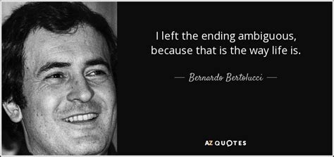 Bernardo Bertolucci Quote I Left The Ending Ambiguous Because That Is