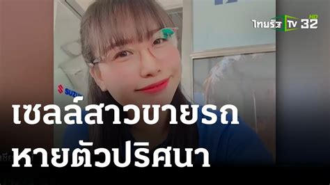 เซลล์สาวขายรถหายตัวปริศนา 30 04 66 ไทยรัฐทันข่าว Youtube