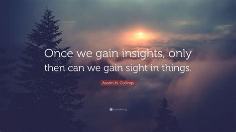 Austin M Collings Quote Once We Gain Insights Only Then Can We Gain