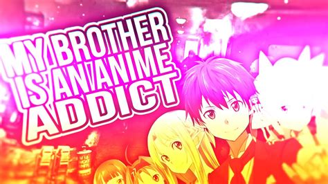 My Brother Is An Anime Addict Youtube