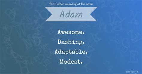 Adam is not as popular as it once was and feels ready for a respite, replaced by newer a names like aidan/aiden, avery and axel. The hidden meaning of the name Adam | Namious