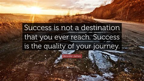 Jennifer James Quote Success Is Not A Destination That You Ever Reach