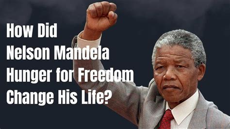 How Did Nelson Mandela Hunger For Freedom Change His Life A Journey Of