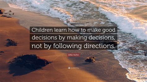 Alfie Kohn Quote Children Learn How To Make Good Decisions By Making