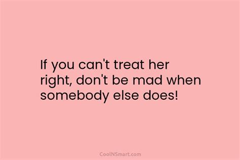 Quote If You Cant Treat Her Right Dont Coolnsmart