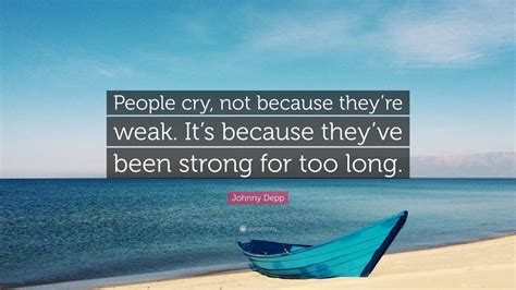 People say i make strange choices, but they're not strange for me. Johnny Depp Quote: "People cry, not because they're weak ...