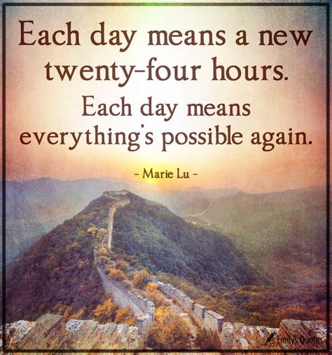 Each Day Means A New Twenty Four Hours Each Day Means Everythings
