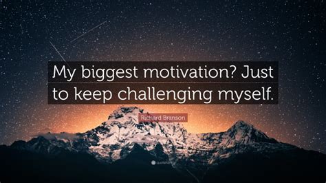 Richard Branson Quote My Biggest Motivation Just To Keep Challenging