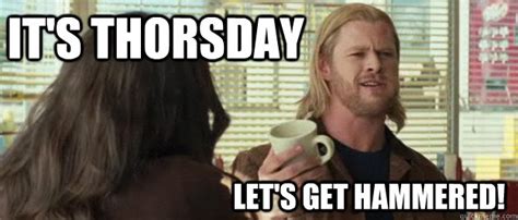 Its Thorsday Lets Get Hammered Thorsday Quickmeme
