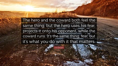 We did not find results for: Cus D'Amato Quote: "The hero and the coward both feel the same thing, but the hero uses his fear ...