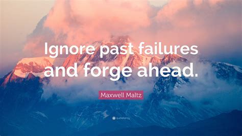Maxwell Maltz Quote Ignore Past Failures And Forge Ahead