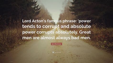 Ian Mortimer Quote “lord Actons Famous Phrase Power Tends To