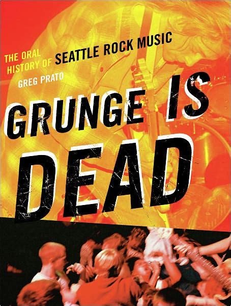 Grunge Is Dead The Oral History Of Seattle Rock Music By Greg Prato