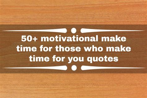 50 Motivational Make Time For Those Who Make Time For You Quotes Yen