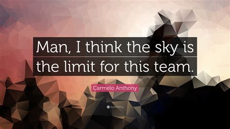 Carmelo Anthony Quote Man I Think The Sky Is The Limit For This Team