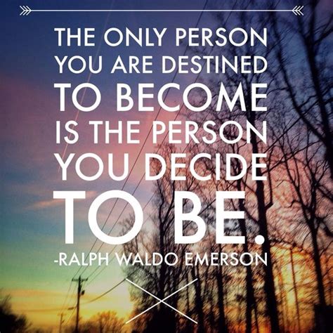 The Only Person You Are Destined To Become Is The Person