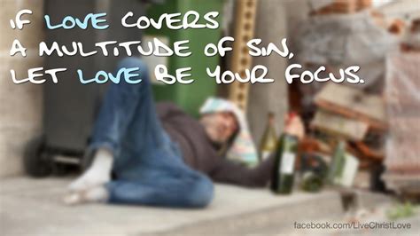 Although we are commanded to repent our sins and strive towards the way of god, he never stops loving us in our journey to righteousness. If love covers a multitude of sin, let love be your focus. www.livechristlove.com | Love cover ...