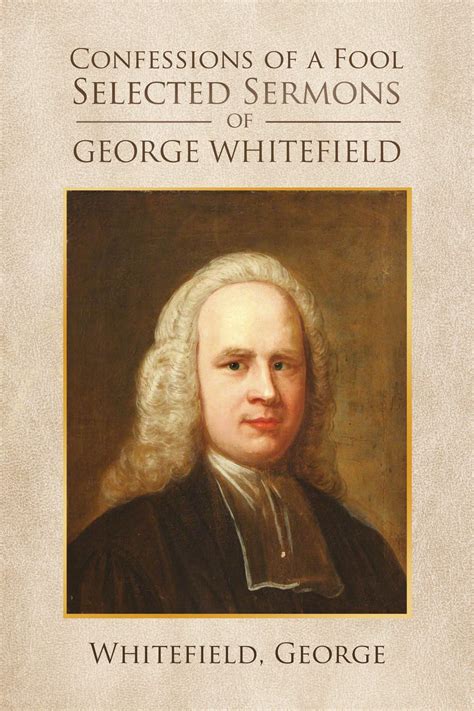 Confessions Of A Fool Selected Sermons Of George Whitfield By George