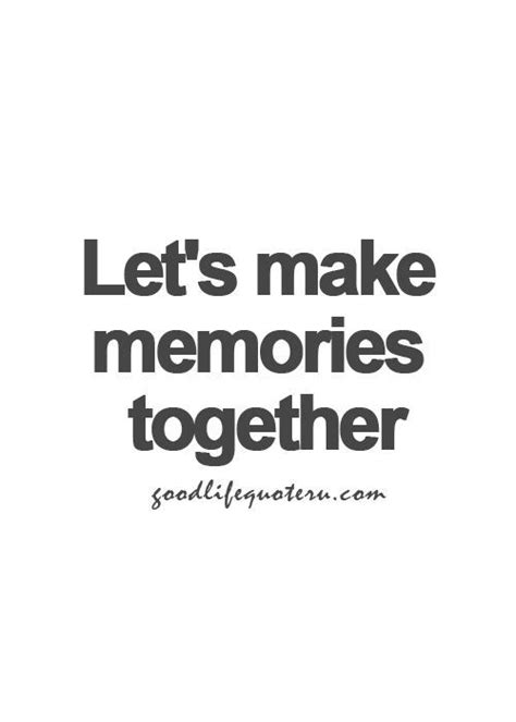 Lets Make Memories Together Memories Quotes Words Quotes Life Quotes