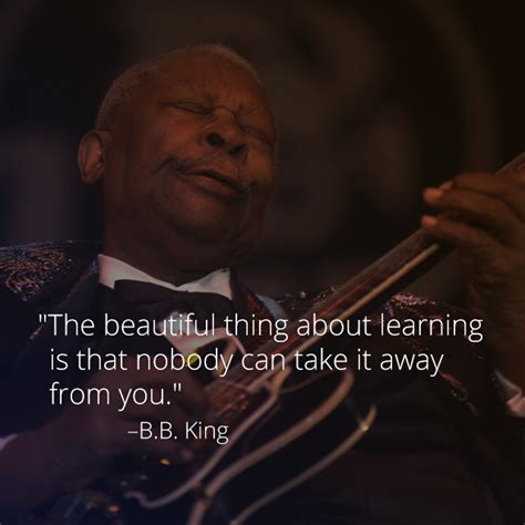 Browse top 1 most favorite famous quotes and sayings by bb king. "The beautiful thing about learning is that nobody can take it away from you." - B.B. King RIP ...