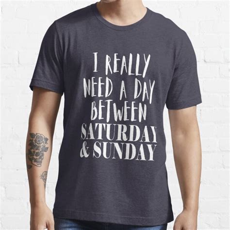 I Really Need A Day Between Saturday And Sunday T Shirt For Sale By