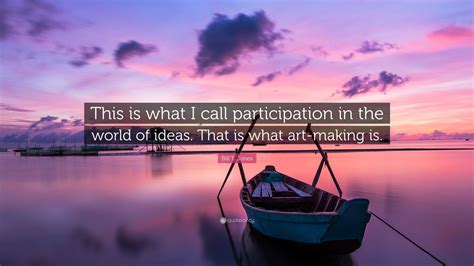 Bill T Jones Quote “this Is What I Call Participation In The World Of