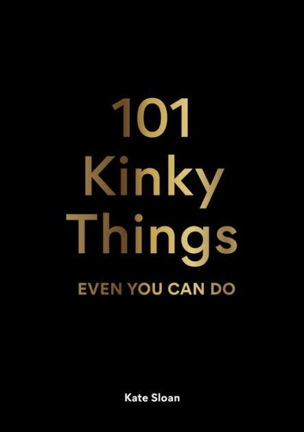 101 Kinky Things Even You Can Do By Kate Sloan Hardcover Barnes Noble
