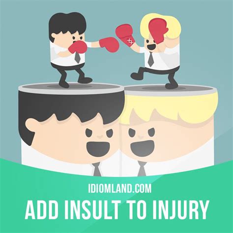 Add Insult To Injury Means To Hurt The Feelings Of A Person Who Is
