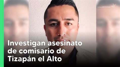 Investigan Asesinato De Comisario De Tizap N El Alto Jalisco Noticias