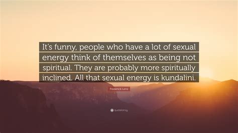 Frederick Lenz Quote “it’s Funny People Who Have A Lot Of Sexual Energy Think Of Themselves As