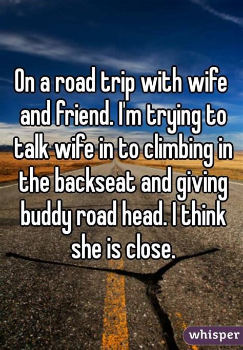 On A Road Trip With Wife And Friend Im Trying To Talk Wife In To