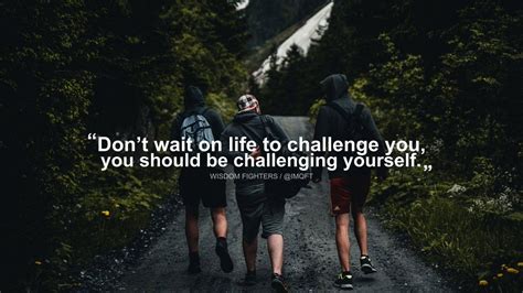 Dont Wait On Life To Challenge You You Should Be Challenging