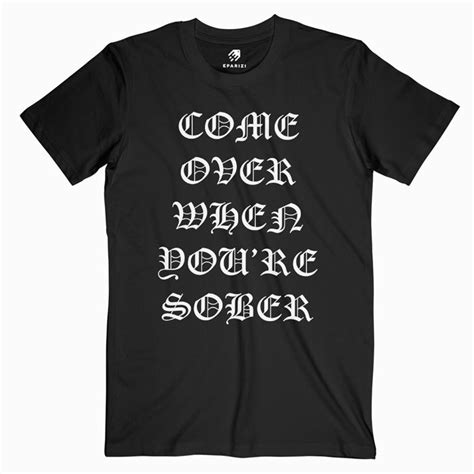 Come Over When Youre Sober T Shirt Quote Graphic Tees Available