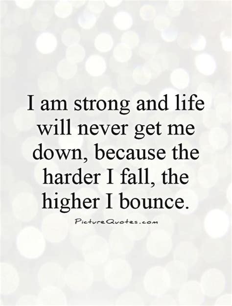 I Am Strong And Life Will Never Get Me Down Because The Harder