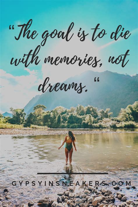 The Goal Is To Die With Memories Not Dreams Travel Quote Travel