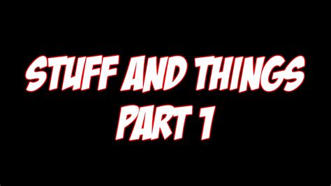 Stuff And Things Part 1 Youtube