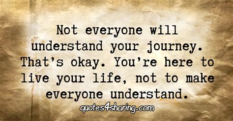 not everyone will understand your journey that s okay you re here to live your life not to