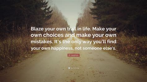 M Leighton Quote “blaze Your Own Trail In Life Make Your Own Choices