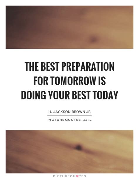 The Best Preparation For Tomorrow Is Doing Your Best Today Picture Quotes