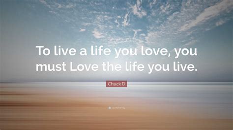 Chuck D Quote To Live A Life You Love You Must Love The Life You Live