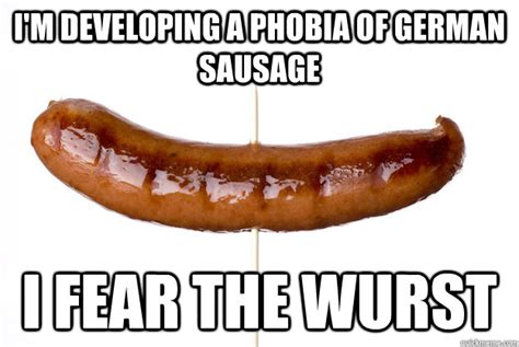 Im Developing A Phobia Of German Sausage I Fear The Wurst Sausage