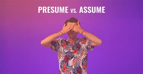 Learn The Difference Between “presume” And “assume”