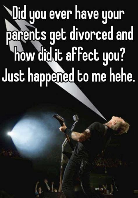 Did You Ever Have Your Parents Get Divorced And How Did It Affect You