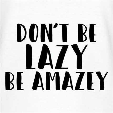 Dont Be Lazy Be Amazey T Shirt By Chargrilled