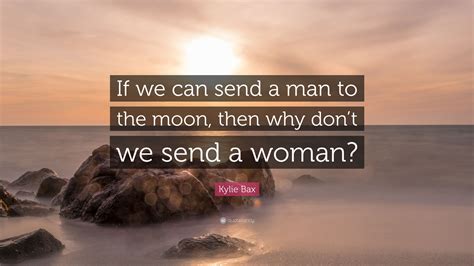 Kylie Bax Quote If We Can Send A Man To The Moon Then Why Dont We
