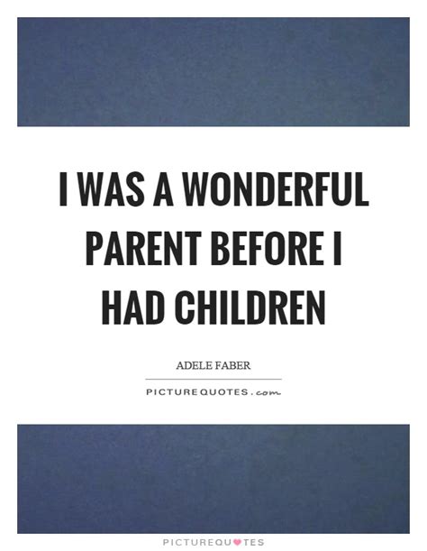 I Was A Wonderful Parent Before I Had Children Picture Quotes
