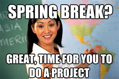 Spring Break Great Time For You To Do A Project Unhelpful High