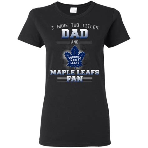 I Have Two Titles Dad And Toronto Maple Leafs Fan T Shirts Toronto