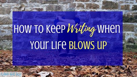 How To Keep Writing When Your Life Blows Up A Well Told Story