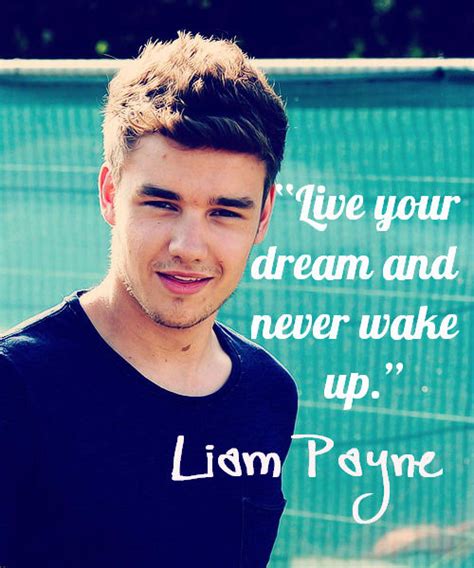 He made his debut as a singer when he auditioned as a solo artist for the british television series the x factor in 2008. Liam Payne Quote (About wake up live life dream) - CQ